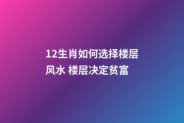 12生肖如何选择楼层风水 楼层决定贫富